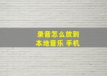 录音怎么放到本地音乐 手机